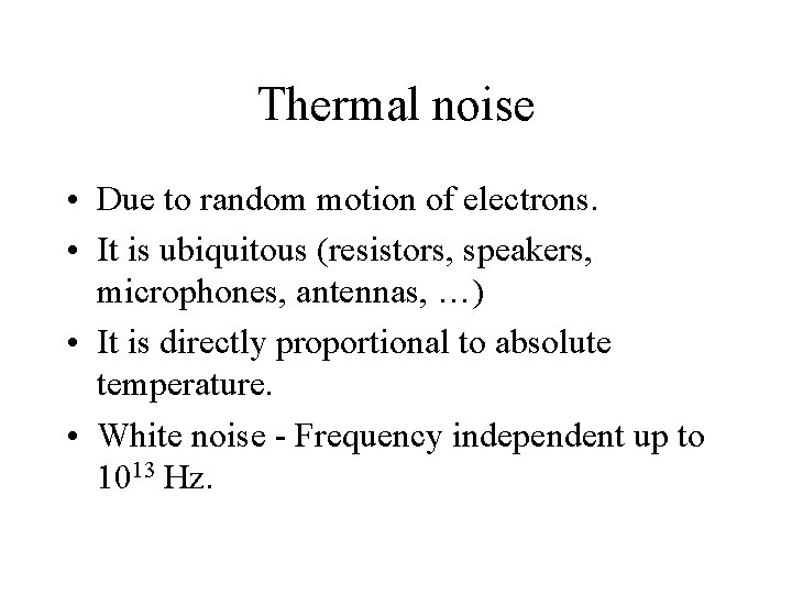 Thermal noise • Due to random motion of electrons. • It is ubiquitous (resistors,