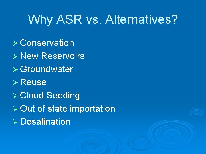 Why ASR vs. Alternatives? Ø Conservation Ø New Reservoirs Ø Groundwater Ø Reuse Ø