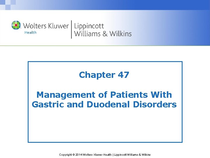 Chapter 47 Management of Patients With Gastric and Duodenal Disorders Copyright © 2014 Wolters