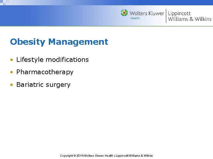 Obesity Management • Lifestyle modifications • Pharmacotherapy • Bariatric surgery Copyright © 2014 Wolters