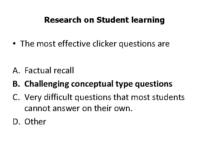 Research on Student learning • The most effective clicker questions are A. Factual recall