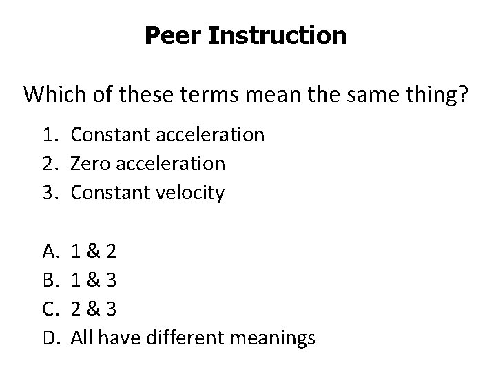 Peer Instruction Which of these terms mean the same thing? 1. Constant acceleration 2.