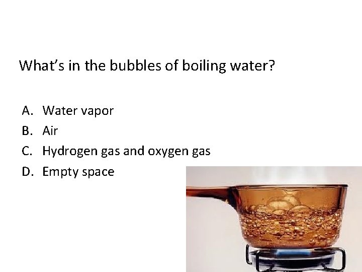 What’s in the bubbles of boiling water? A. B. C. D. Water vapor Air