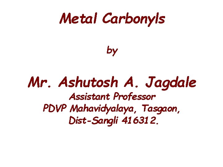 Metal Carbonyls by Mr. Ashutosh A. Jagdale Assistant Professor PDVP Mahavidyalaya, Tasgaon, Dist-Sangli 416312.