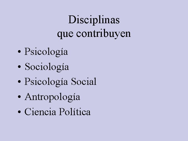 Disciplinas que contribuyen • • • Psicología Sociología Psicología Social Antropología Ciencia Política 