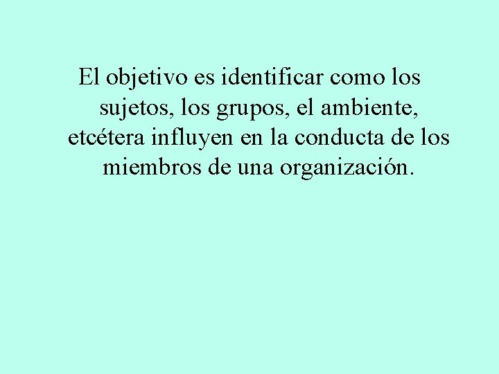 El objetivo es identificar como los sujetos, los grupos, el ambiente, etcétera influyen en