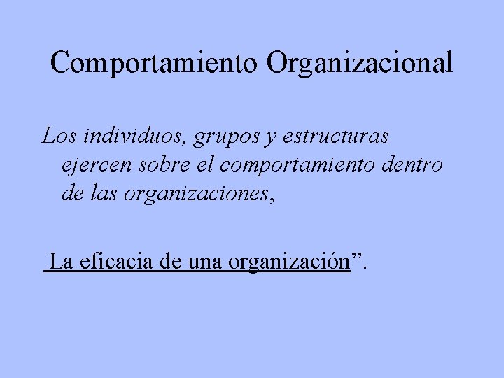 Comportamiento Organizacional Los individuos, grupos y estructuras ejercen sobre el comportamiento dentro de las