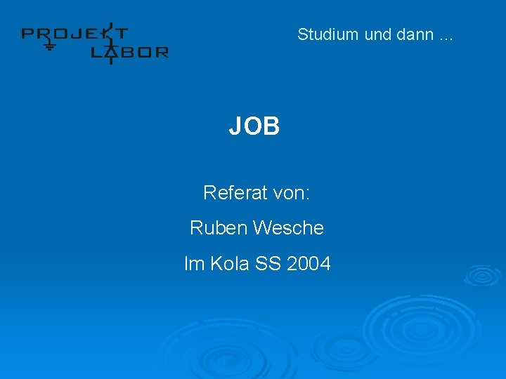 Studium und dann … JOB Referat von: Ruben Wesche Im Kola SS 2004 