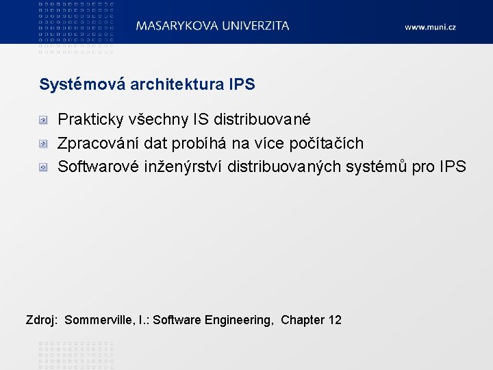 Systémová architektura IPS Prakticky všechny IS distribuované Zpracování dat probíhá na více počítačích Softwarové