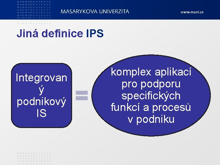 Jiná definice IPS Integrovan ý podnikový IS komplex aplikací pro podporu specifických funkcí a