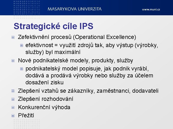 Strategické cíle IPS Zefektivnění procesů (Operational Excellence) efektivnost = využití zdrojů tak, aby výstup