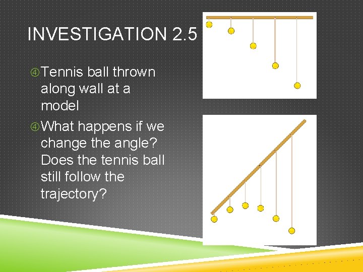 INVESTIGATION 2. 5 Tennis ball thrown along wall at a model What happens if