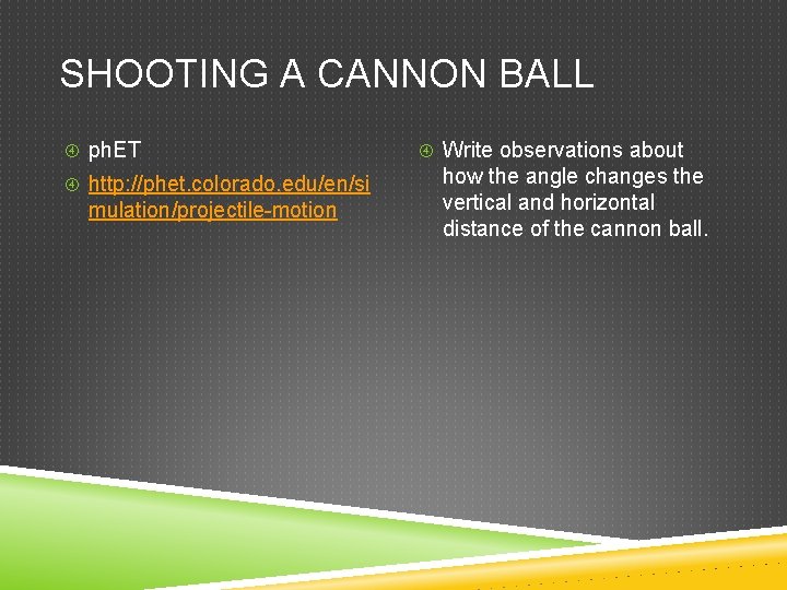 SHOOTING A CANNON BALL ph. ET http: //phet. colorado. edu/en/si mulation/projectile-motion Write observations about