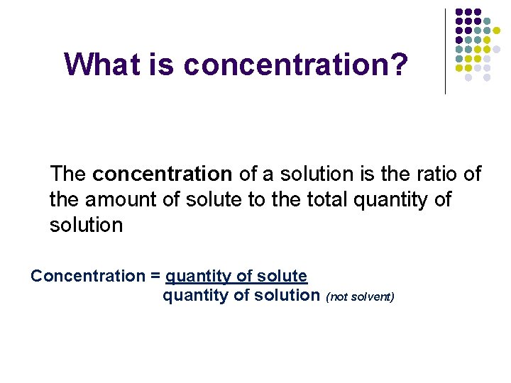 What is concentration? The concentration of a solution is the ratio of the amount