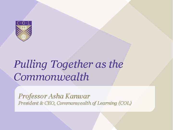 Pulling Together as the Commonwealth Professor Asha Kanwar President & CEO, Commonwealth of Learning