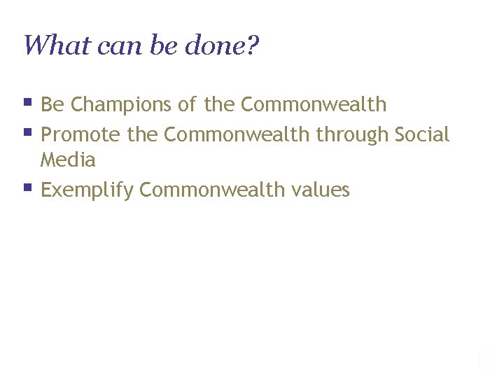 What can be done? § Be Champions of the Commonwealth § Promote the Commonwealth