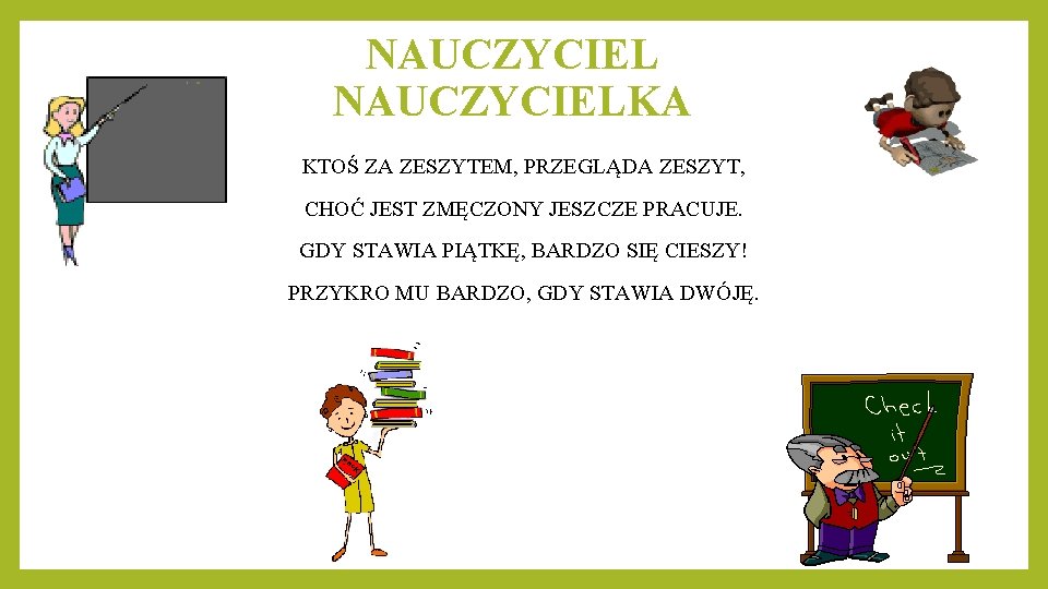 NAUCZYCIELKA KTOŚ ZA ZESZYTEM, PRZEGLĄDA ZESZYT, CHOĆ JEST ZMĘCZONY JESZCZE PRACUJE. GDY STAWIA PIĄTKĘ,