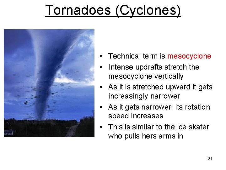Tornadoes (Cyclones) • Technical term is mesocyclone • Intense updrafts stretch the mesocyclone vertically