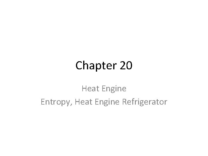 Chapter 20 Heat Engine Entropy, Heat Engine Refrigerator 
