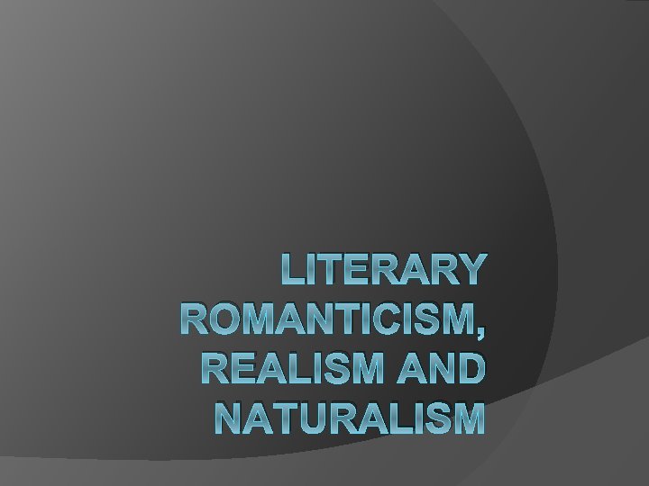 LITERARY ROMANTICISM, REALISM AND NATURALISM 