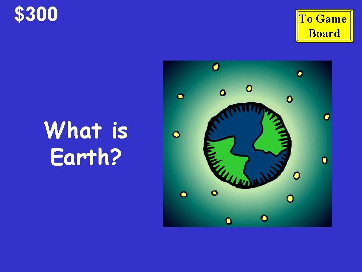 $300 What is Earth? To Game Board 