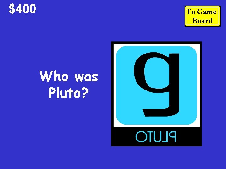 $400 To Game Board Who was Pluto? 