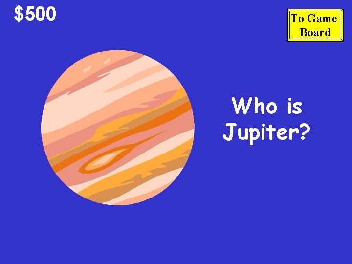 $500 To Game Board Who is Jupiter? 