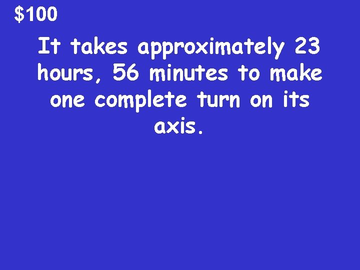 $100 It takes approximately 23 hours, 56 minutes to make one complete turn on
