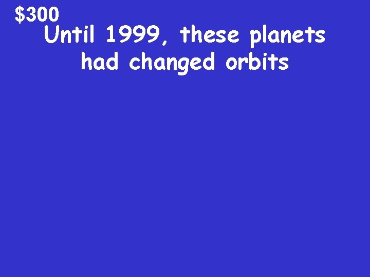 $300 Until 1999, these planets had changed orbits 