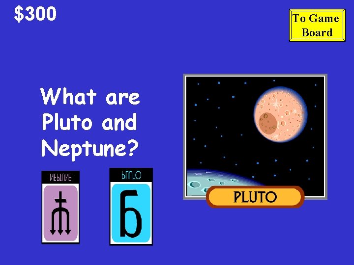 $300 What are Pluto and Neptune? To Game Board 