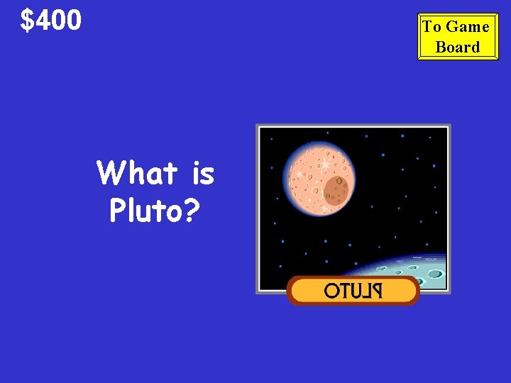 $400 To Game Board What is Pluto? 