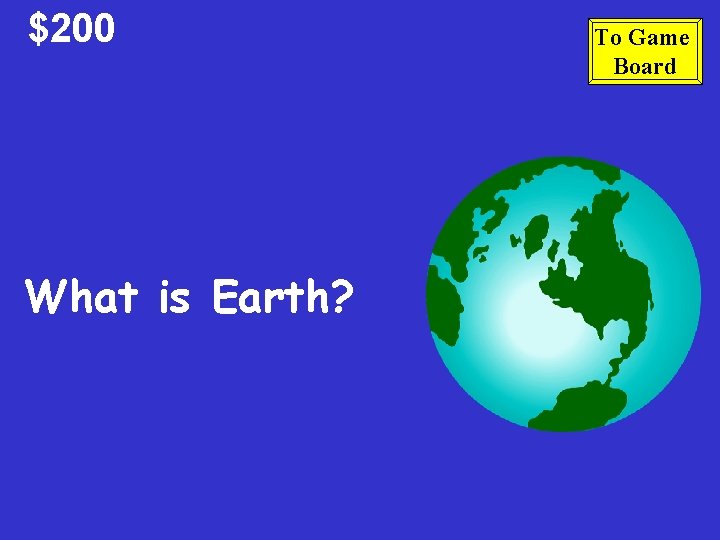 $200 What is Earth? To Game Board 