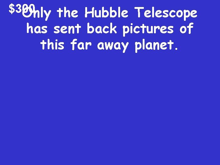 $300 Only the Hubble Telescope has sent back pictures of this far away planet.