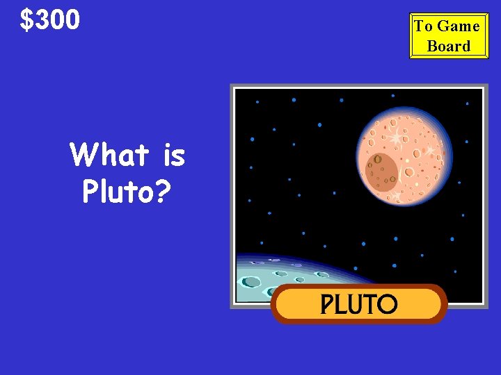 $300 What is Pluto? To Game Board 