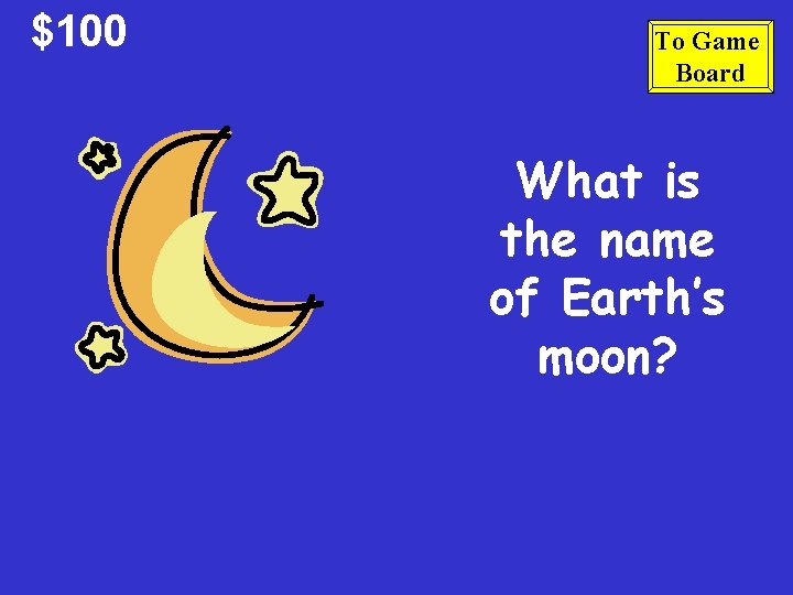 $100 To Game Board What is the name of Earth’s moon? 