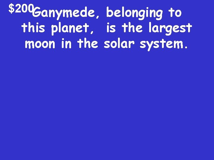 $200 Ganymede, belonging to this planet, is the largest moon in the solar system.