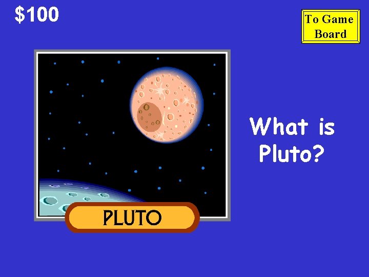 $100 To Game Board What is Pluto? 