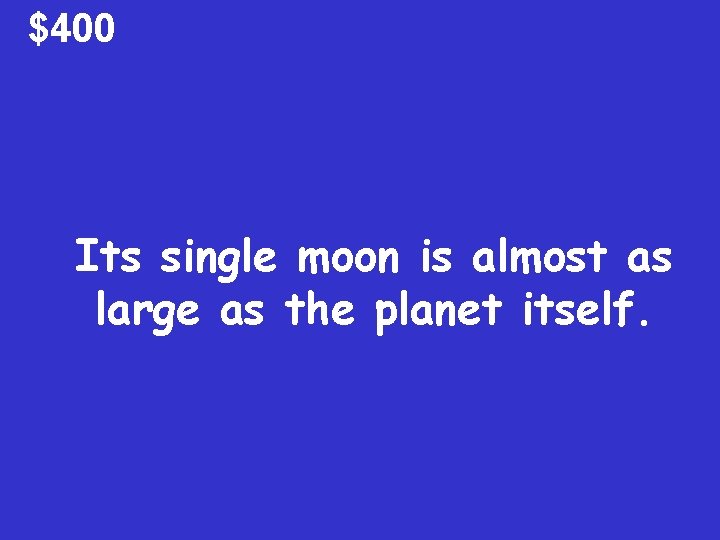 $400 Its single moon is almost as large as the planet itself. 