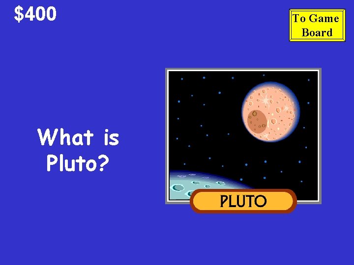 $400 What is Pluto? To Game Board 