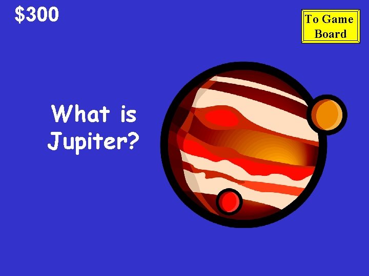 $300 What is Jupiter? To Game Board 