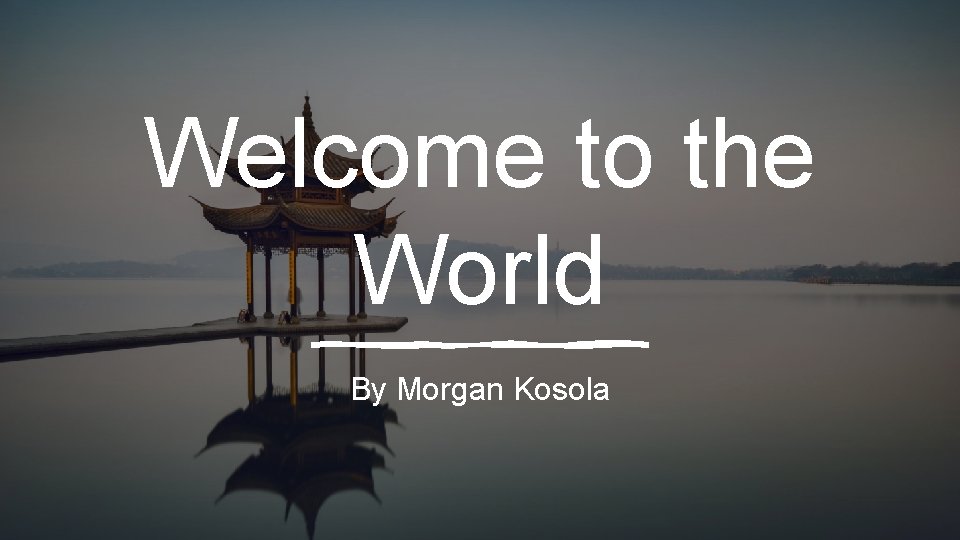 Welcome to the World By Morgan Kosola 