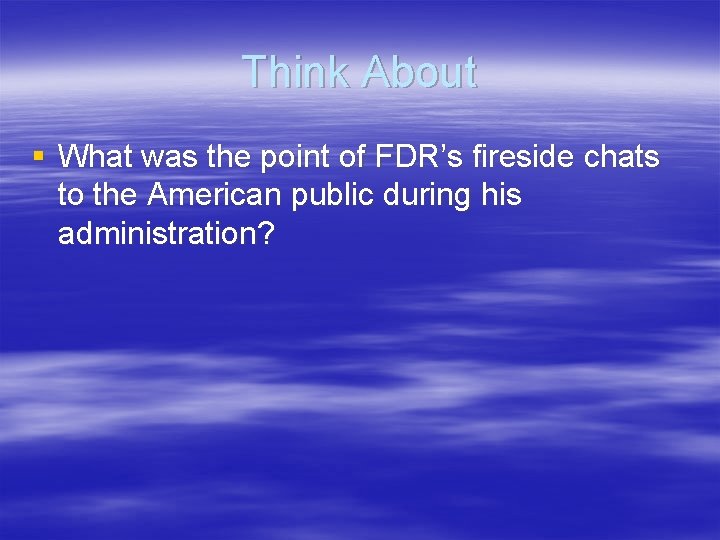 Think About § What was the point of FDR’s fireside chats to the American