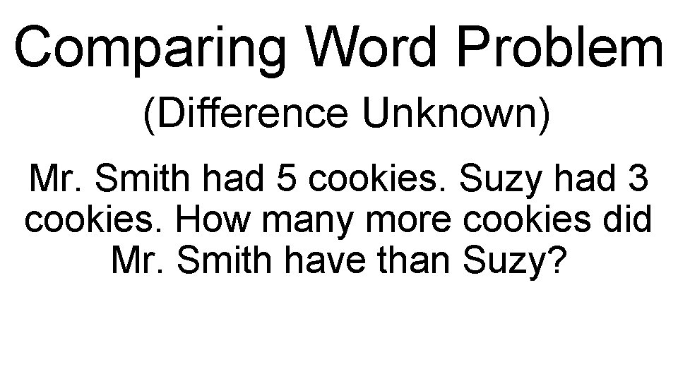Comparing Word Problem (Difference Unknown) Mr. Smith had 5 cookies. Suzy had 3 cookies.
