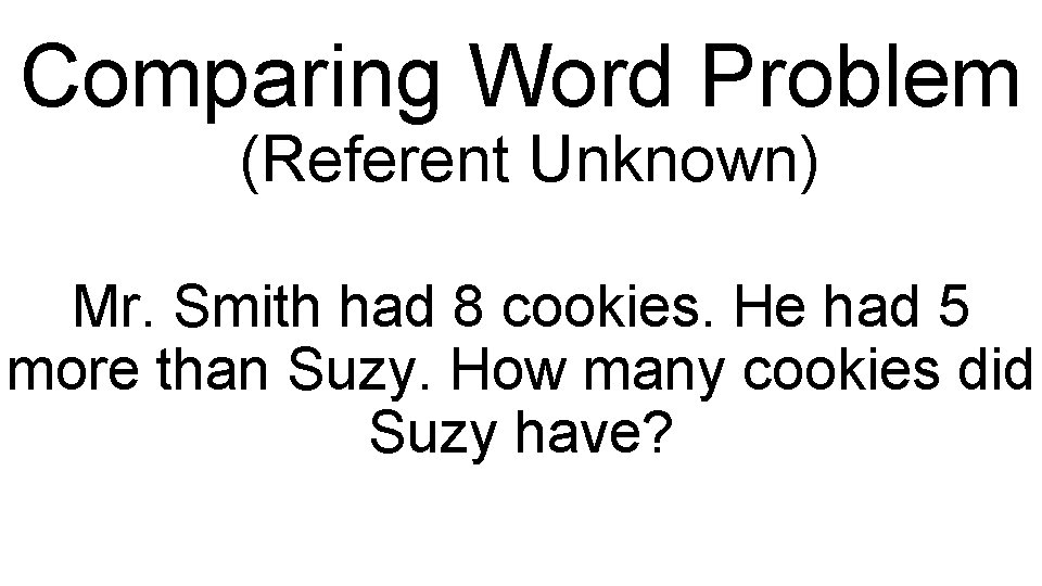 Comparing Word Problem (Referent Unknown) Mr. Smith had 8 cookies. He had 5 more