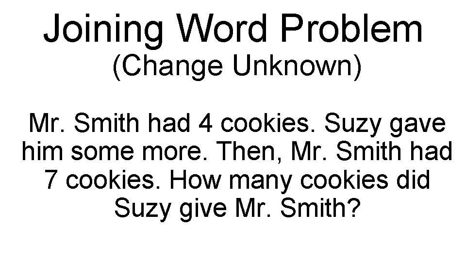 Joining Word Problem (Change Unknown) Mr. Smith had 4 cookies. Suzy gave him some