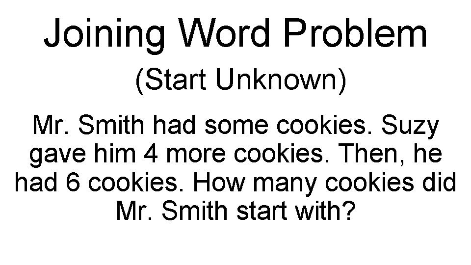 Joining Word Problem (Start Unknown) Mr. Smith had some cookies. Suzy gave him 4