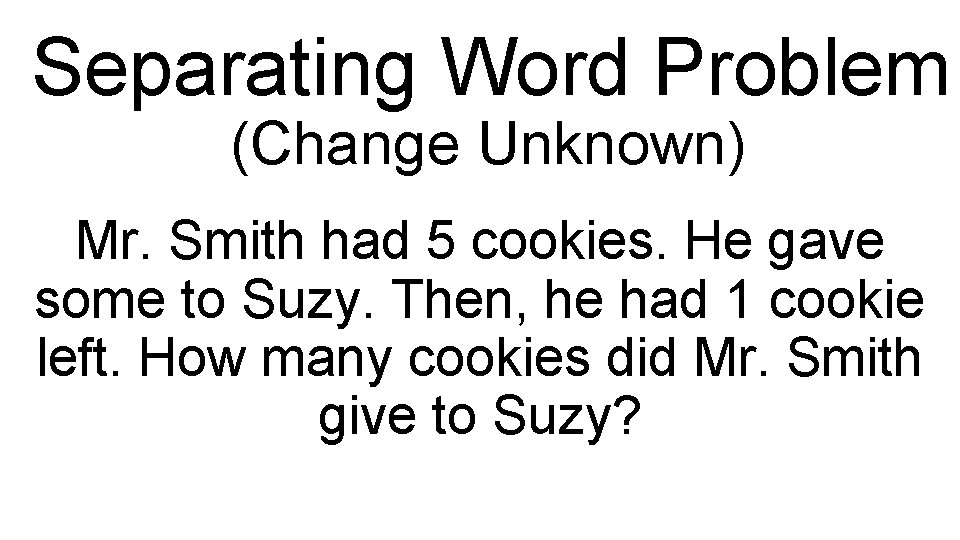Separating Word Problem (Change Unknown) Mr. Smith had 5 cookies. He gave some to