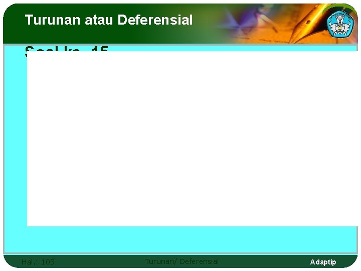 Turunan atau Deferensial Soal ke- 15 Hal. : 103 Turunan/ Deferensial Adaptip 