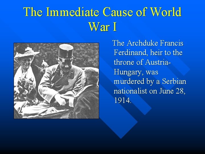 The Immediate Cause of World War I The Archduke Francis Ferdinand, heir to the