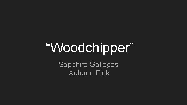 “Woodchipper” Sapphire Gallegos Autumn Fink 